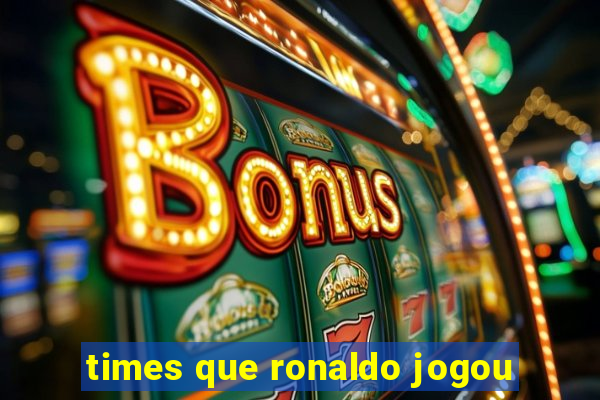 times que ronaldo jogou